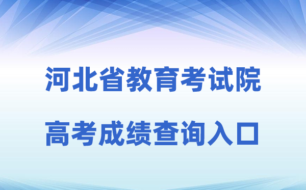 2026年河北省教导测验院网站高考绩绩查问进口(//www.hebeea.edu.cn)