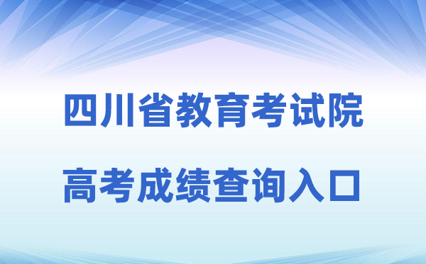 2026年四川省教导测验院官方网站高考绩绩查问进口（//www.sceea.cn）