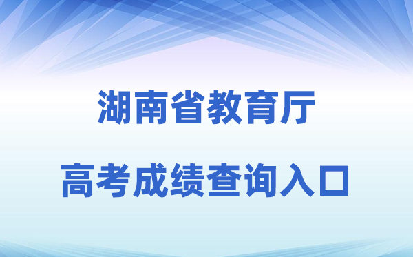 2026年湖南省教导厅官方网站高考绩绩查问进口（//jyt.hunan.gov.cn/）