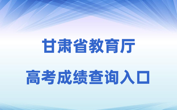 2026年甘肃省教导厅官网高考绩绩查问进口（//jyt.gansu.gov.cn）