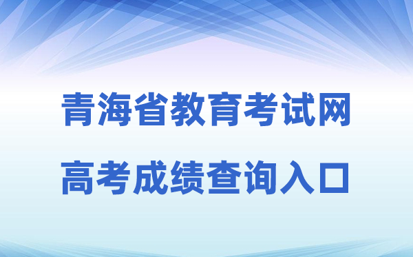 2026年轻海省教导测验网高考绩绩查问进口（//www.qhjyks.com）