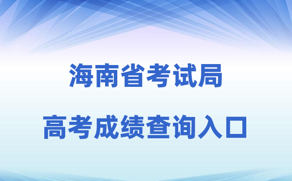 2026年海南省测验局官方网站高考绩绩查问进口（ea.hainan.gov.cn）