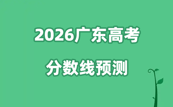 2026广东高考分数线展望,各批次预估线是几多？