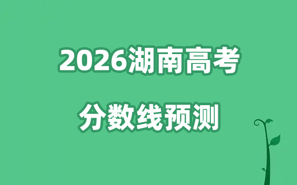 2026湖南高考分数线展望,湖南省本科线估计是几多？