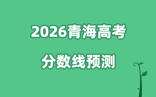 2026青海高考分数线展望,各批次分数线估计是几多？