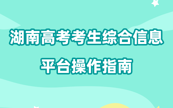 2026年湖南省通俗高校招生测验考生综合信息平台怎样用（附平台操纵指南）