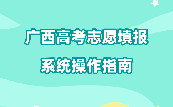 2026年广西高考自愿填报体系怎样填（附体系操纵指南）