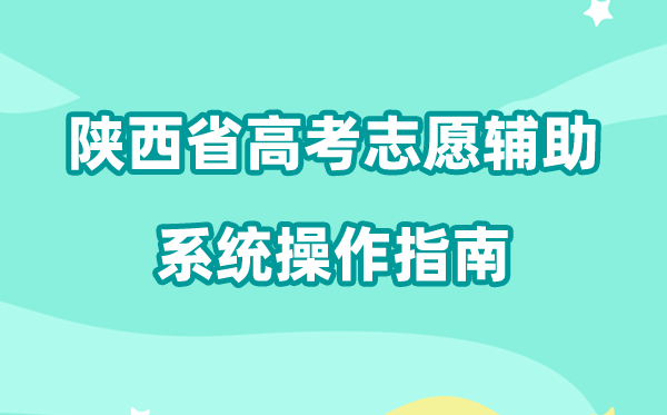 2026年陕西省高考自愿赞助体系怎样填（附体系操纵指南）