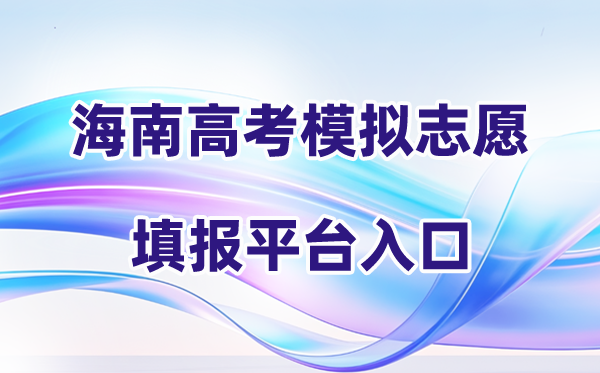 2026年海南高考摹拟自愿填报体系进口(附详细操纵流程)