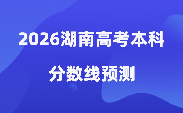 2026湖南高考本科分数线展望,湖南几多分能上本科？