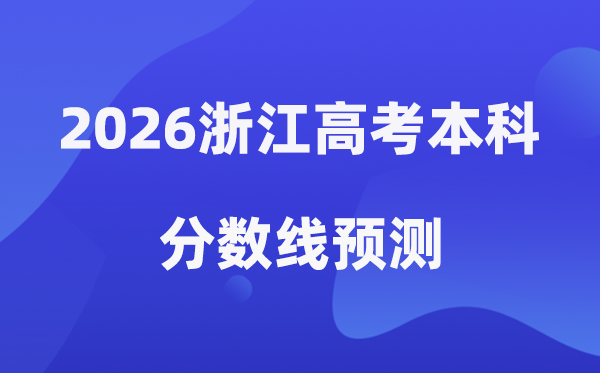 2026浙江高考本科分数线展望,浙江几多分能上本科？