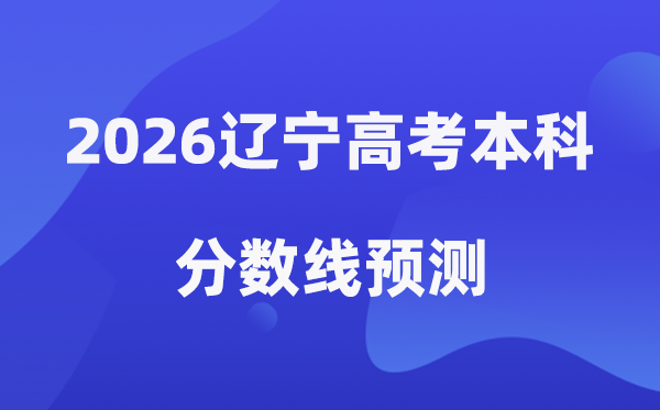2026辽宁高考本科分数线展望,辽宁几多分能上本科？