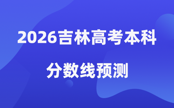 2026吉林高考本科分数线展望,在吉林几多分能上本科？