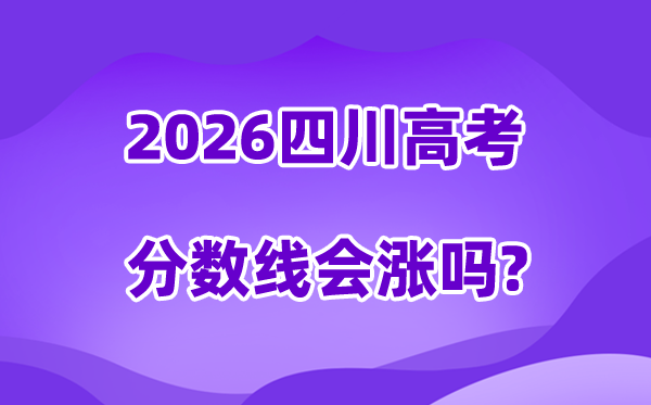 2026四川高考分数线会降吗,估计是回升仍是降落？