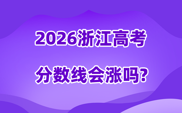 2026浙江高考分数线会涨吗,高不高会下调吗？