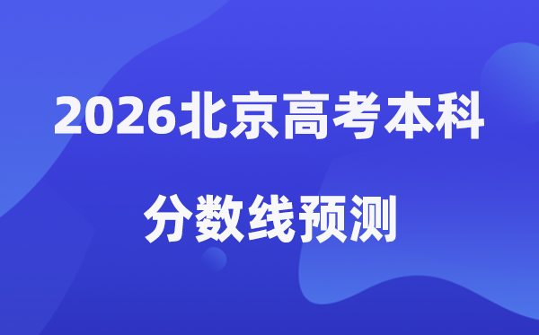 2026北京高考本科分数线展望,北京几多分能上本科？